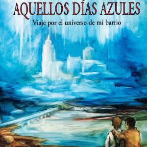 "AQUELLOS DÍAS AZULES: VIAJE POR EL UNIVERSO DE MI BARRIO"